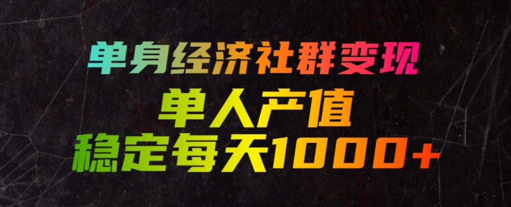 单身经济社群变现玩法,单人产值稳定每天1000+,门槛低好上手,稳定可持续【揭秘】-卿云社