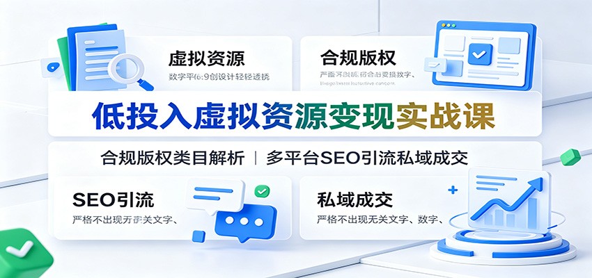 低投入虚拟资源变现实战课：合规版权类目解析，多平台SEO引流私域成交-卿云社