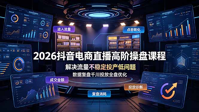 2026抖音电商直播高阶操盘课程，解决流量不稳定投产低问题，数据复盘千川投放全盘优化-卿云社