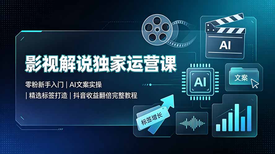 影视解说独家运营课：零粉新手入门｜AI文案实操｜精选标签打造｜抖音收益翻倍完整教程-卿云社