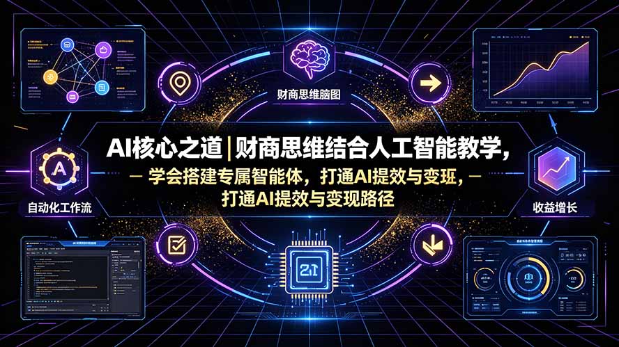 AI核心之道｜财商思维结合人工智能教学，学会搭建专属智能体，打通AI提效与变现路径-卿云社