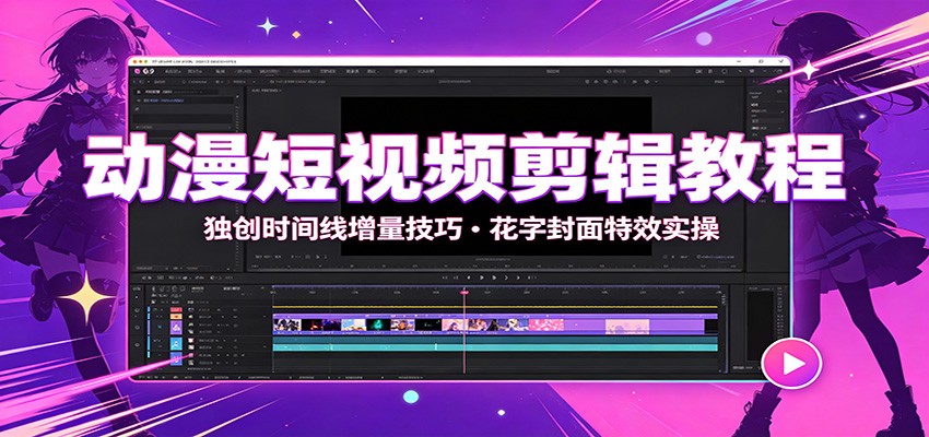 动漫短视频剪辑教程：独创时间线增量技巧，花字封面特效实操-卿云社