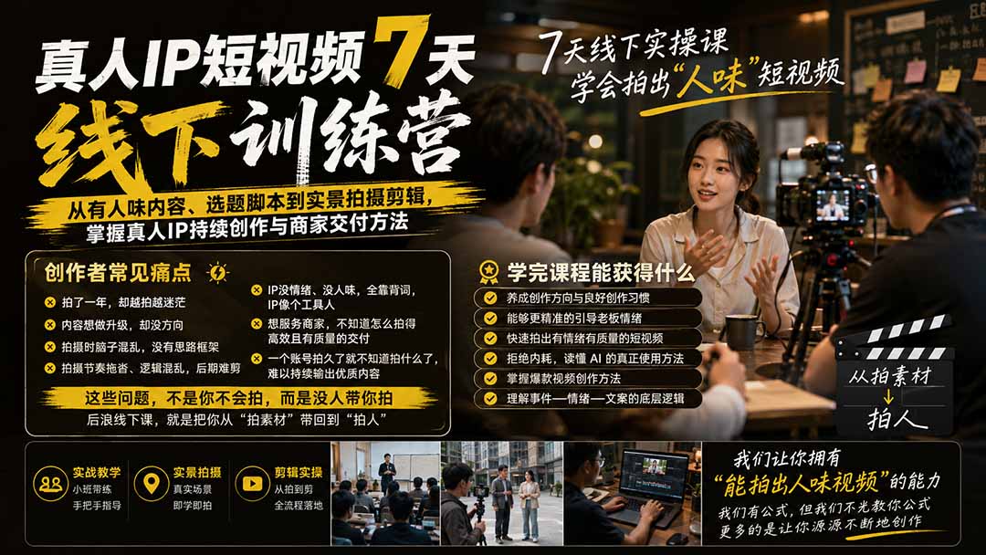 真人IP短视频7天训练营:从有人味内容、选题脚本到实景拍摄剪辑,掌握真人IP持续创作与商家交付方法-卿云社