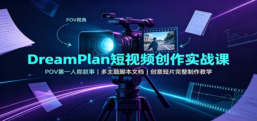 DreamPlan短视频创作实战课:POV第一人称叙事,多主题脚本文档,创意短片完整制作教学-卿云社