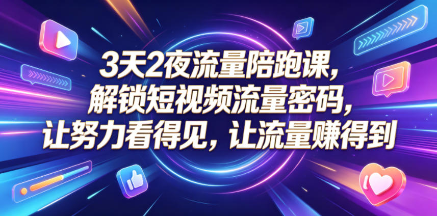 3天2夜流量陪跑课,解锁短视频流量密码,让努力看得见,让流量賺得到(更新0810)-卿云社