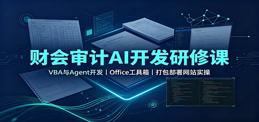 财会审计AI开发研修课:VBA与Agent开发,Office工具箱,打包部署网站实操-卿云社