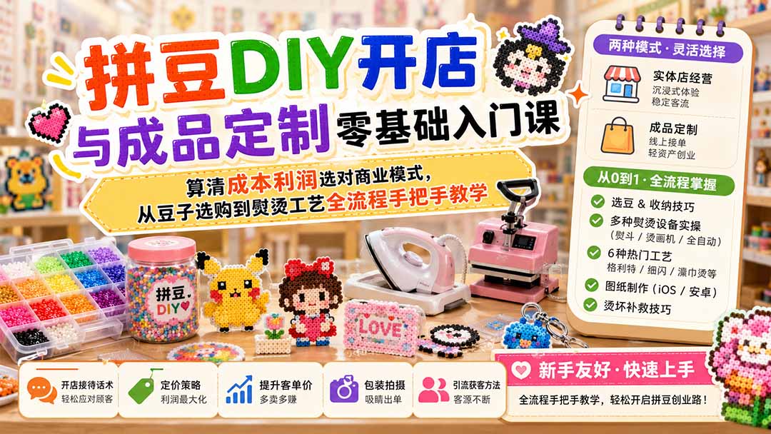 拼豆DIY开店与成品定制零基础入门课;算清成本利润选对商业模式,从豆子选购到熨烫工艺全流程手把手教学-卿云社