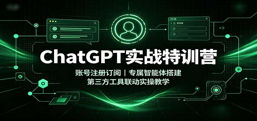 ChatGPT实战特训营：账号注册订阅，专属智能体搭建，第三方工具联动实操教学-卿云社