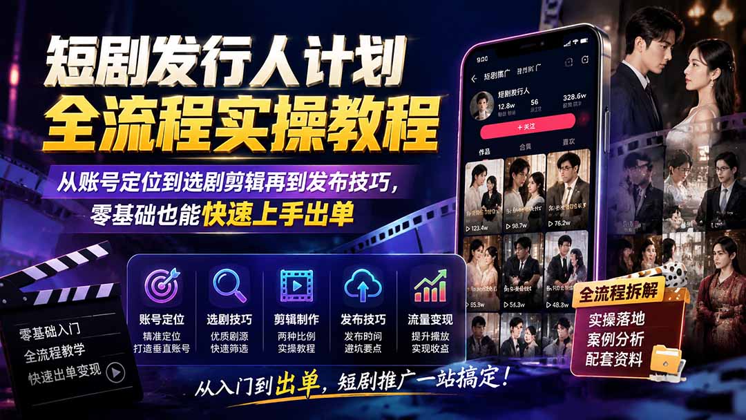 短剧发行人计划全流程实操教程；从账号定位到选剧剪辑再到发布技巧，零基础也能快速上手出单-卿云社