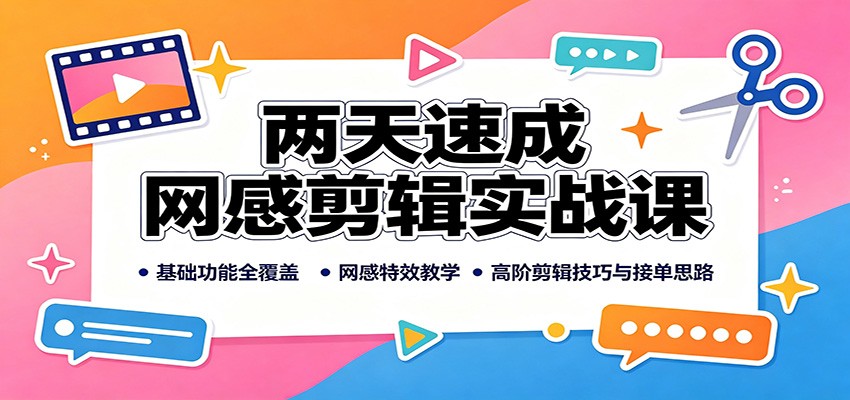 两天速成网感剪辑实战课:基础功能全覆盖,网感特效教学,高阶剪辑技巧与接单思路-卿云社