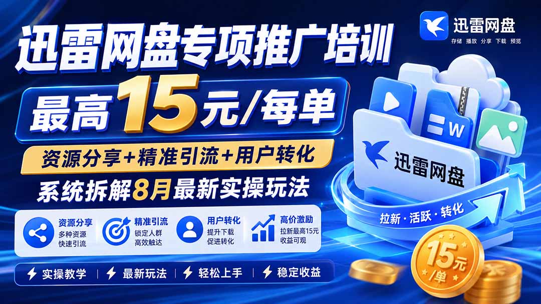 迅雷网盘专项推广培训-更新8月——最高15元/每单，资源分享+精准引流+用户转化，系统拆解最新实操玩法-卿云社