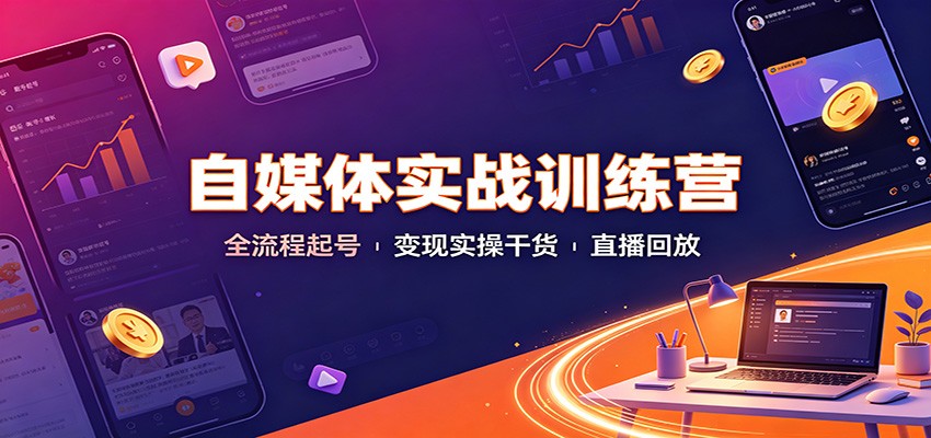 自媒体实战训练营：全流程起号变现实操干货直播回放-卿云社