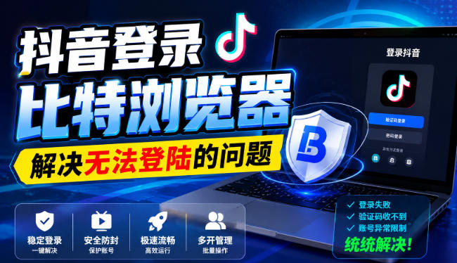 抖音登录比特浏览器，解决无法登陆的问题-卿云社
