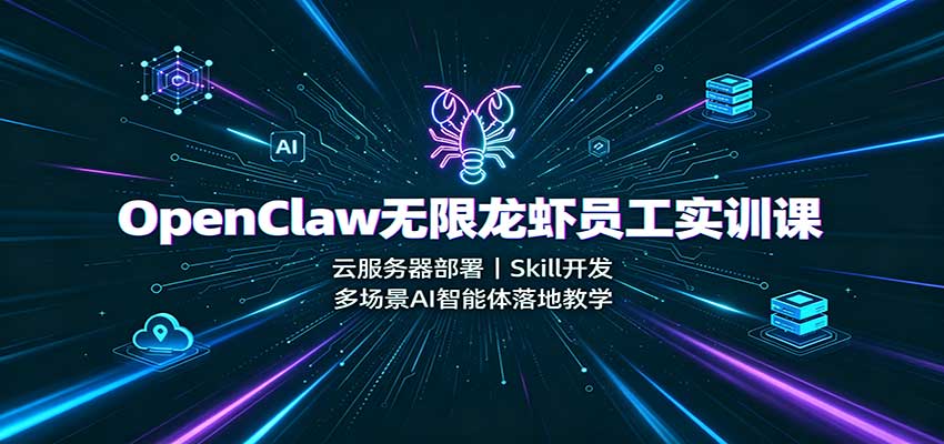 OpenClaw无限龙虾员工实训课：云服务器部署，Skill开发，多场景AI智能体落地教学-卿云社