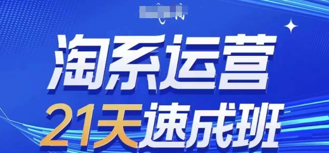 淘系运营21天速成班，0基础轻松搞定淘系运营，不做假把式，快速复制落地(更新26年8月)-卿云社