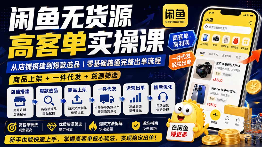闲鱼无货源高客单实操课：从店铺搭建到爆款选品｜商品上架+一件代发+货源筛选，零基础跑通完整出单流程-卿云社
