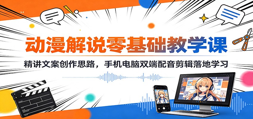 动漫解说零基础教学课：精讲文案创作思路，手机电脑双端配音剪辑落地学习-卿云社