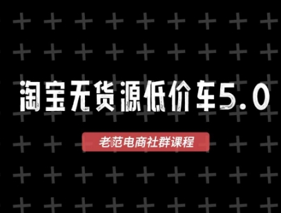 淘宝无货源价车5.0，​2026最新VIP淘宝无货源课程，1688代发，蓝海选品，零成本创业首选(更新26年8月3日)-卿云社