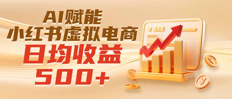 实测落地｜AI赋能小红书虚拟电商，日均收益500+-卿云社
