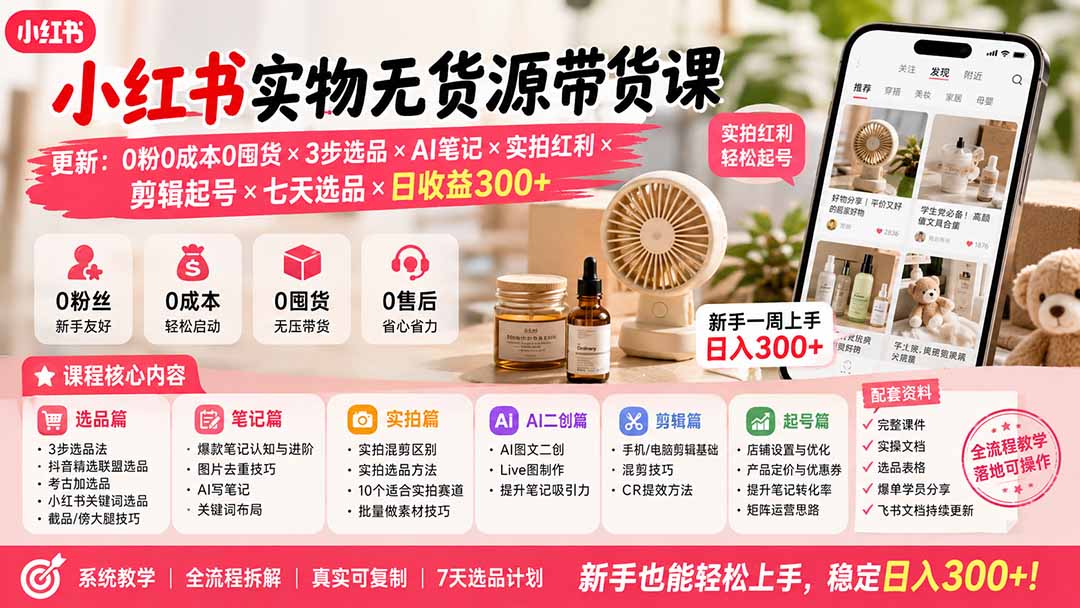 小红书实物无货源带货课-更新:0粉0成本0囤货×3步选品×AI笔记×实拍红利×剪辑起号×七天选品×日收益300+-卿云社
