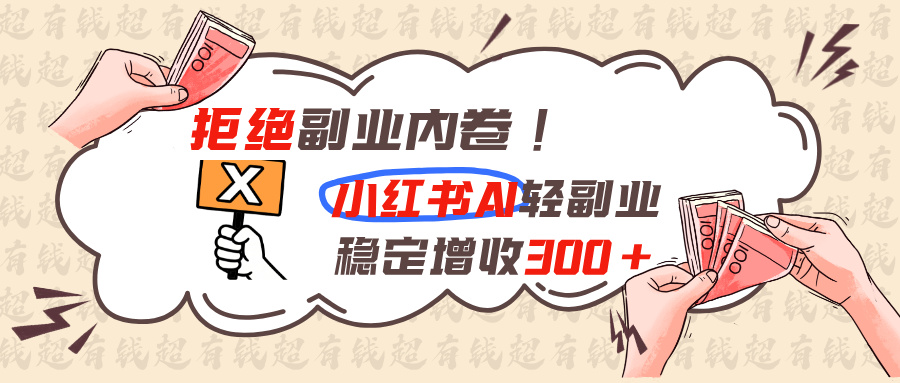 拒绝副业内卷!小红书 AI轻副业稳定增收300+-卿云社