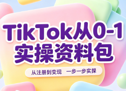 TikTok从0-1实操资料包:养号SOP+爆款公式+投流手册-卿云社
