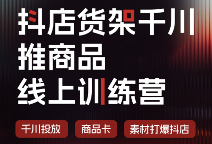 抖店货架千川推商品线上训练营(更新8月)-卿云社