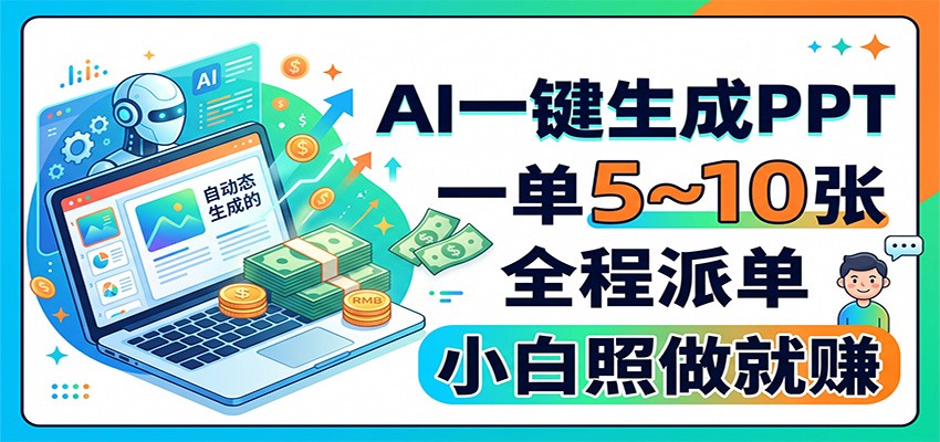 AI一键生成PPT，一单5~10张，全程派单，小白照做就赚-卿云社