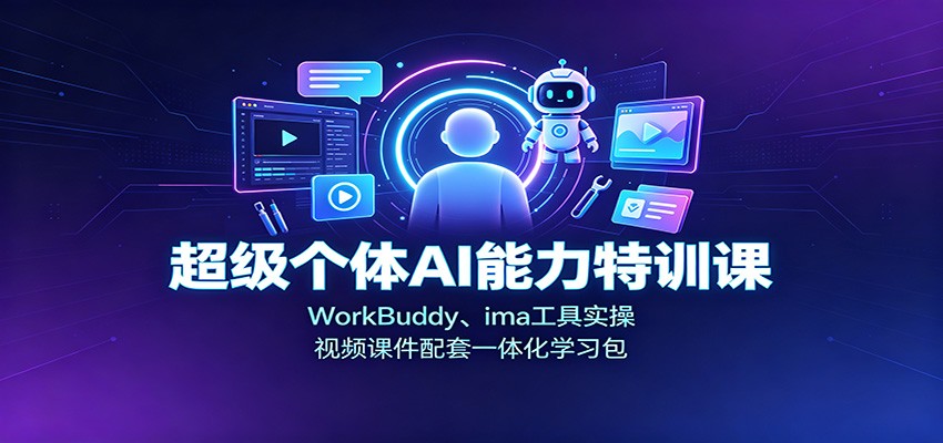 超级个体AI能力特训课：WorkBuddy、ima工具实操，视频课件配套一体化学习包-卿云社