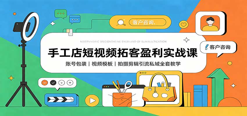 手工店短视频拓客盈利实战课：账号包装，视频模板，拍摄剪辑引流私域全套教学-卿云社
