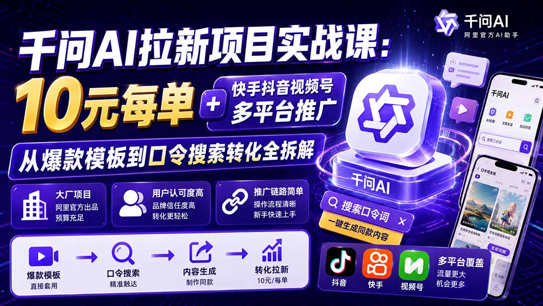 千问AI拉新项目实战课-更新8月：10元每单+快手抖音视频号多平台推广，从爆款模板到口令搜索转化全拆解-卿云社