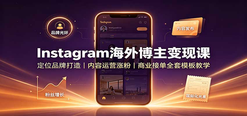Instagram海外博主变现课：定位品牌打造，内容运营涨粉，商业接单全套模板教学-卿云社