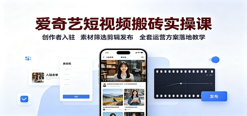 爱奇艺短视频搬砖实操课:创作者入驻,素材筛选剪辑发布,全套运营方案落地教学-卿云社