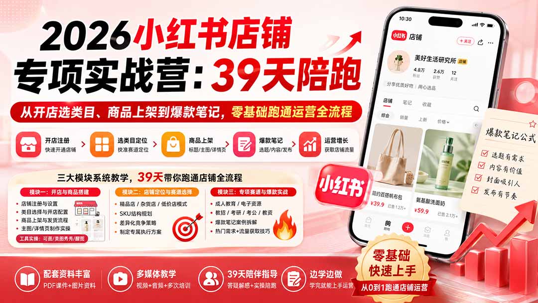 2026小红书店铺专项实战营:39天陪跑从开店选类目、商品上架到爆款笔记,零基础跑通运营全流程-卿云社