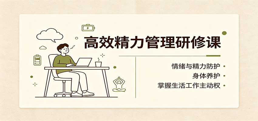 高效精力管理研修课:情绪与精力防护,身体养护,掌握生活工作主动权-卿云社