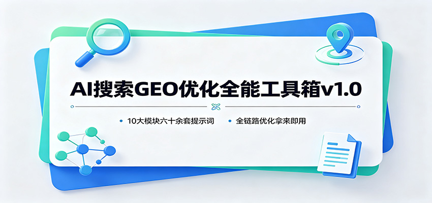 AI搜索GEO优化全能工具箱v1.0：10大模块六十余套提示词，全链路优化拿来即用-卿云社