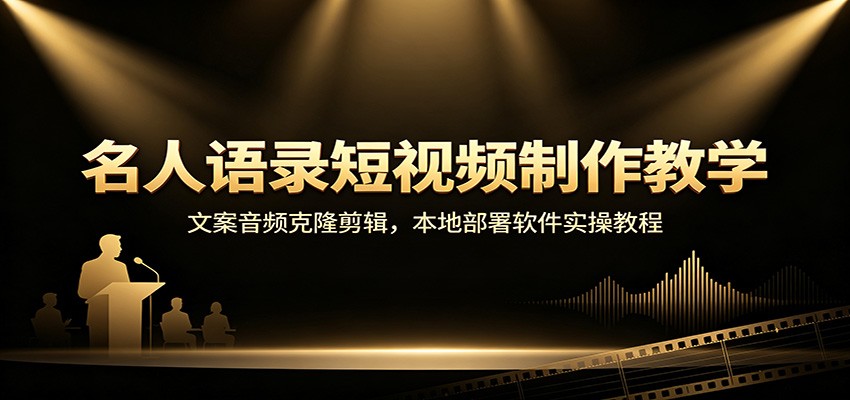 名人语录短视频制作教学：文案音频克隆剪辑，本地部署软件实操教程-卿云社