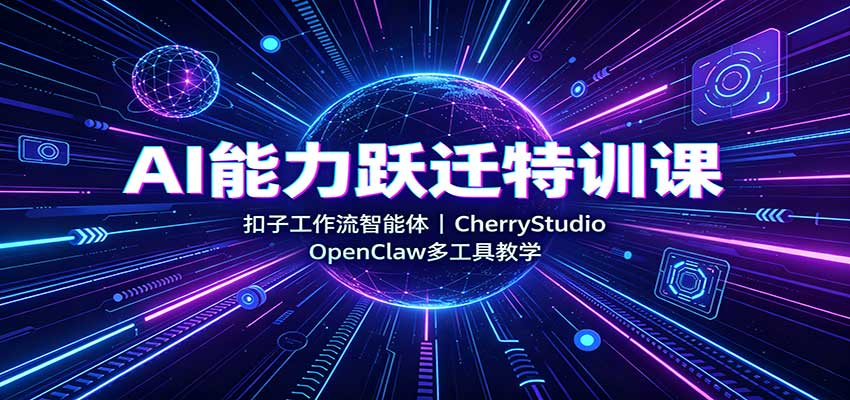 AI能力跃迁特训课：扣子工作流智能体，CherryStudio，OpenClaw多工具教学-卿云社