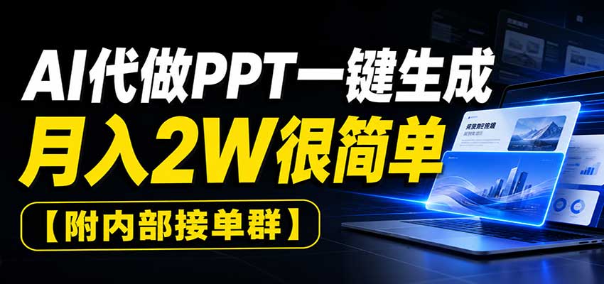 AI代做PPT一键生成，月入2W很简单，附内部接单群-卿云社
