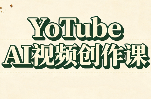 YouTube AI视频创作课(更新8月)-卿云社