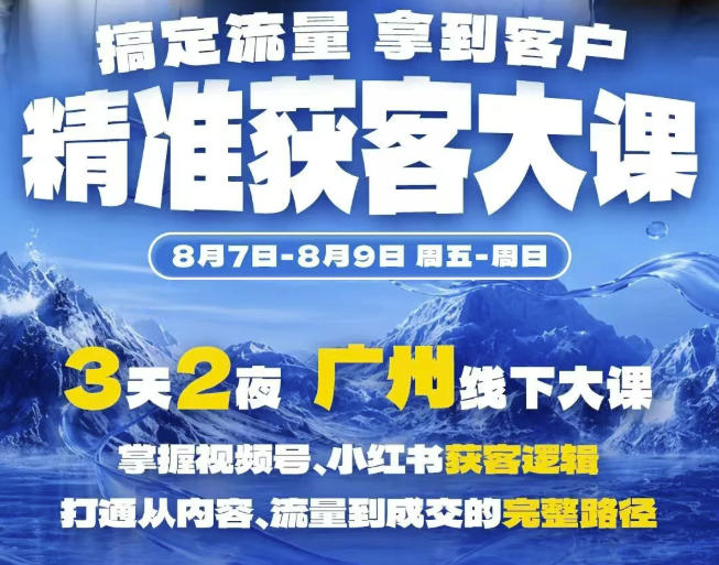精准获客实战大课，掌握视频号、小红书获客逻辑，打通从内容、流量到成交的完整路径(广州站8.7-9)-卿云社