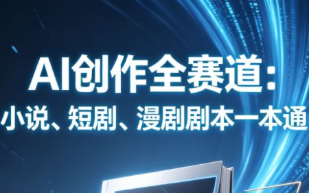 AI创作全赛道：小说、短剧、漫剧剧本一本通(更新7月)-卿云社