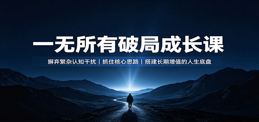 一无所有破局成长课：摒弃繁杂认知干扰，抓住核心思路，搭建长期增值的人生底盘-卿云社