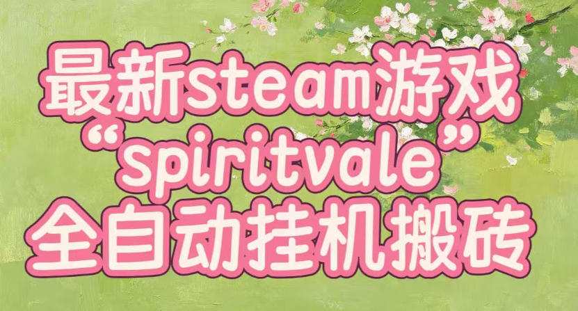 最新steam爆火游戏spiritvale,单窗口日入100+,可矩阵操作,全套保姆级教程【揭秘】-卿云社