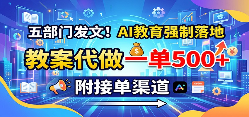 五部门发文!AI教育强制落地,教案代做一单500+,附接单渠道-卿云社