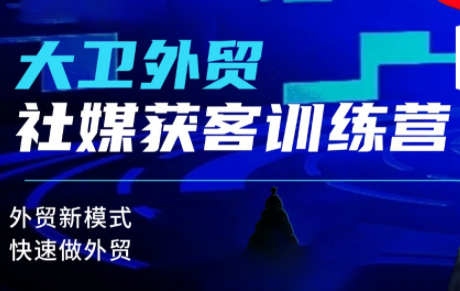 大卫老师·外贸社媒获客独家训练营(更新8月)-卿云社