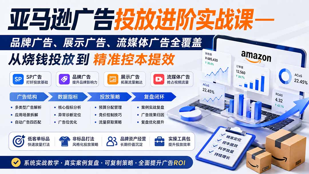 亚马逊广告投放进阶实战课——品牌广告、展示广告、流媒体广告全覆盖,从烧钱投放到精准控本提效-卿云社
