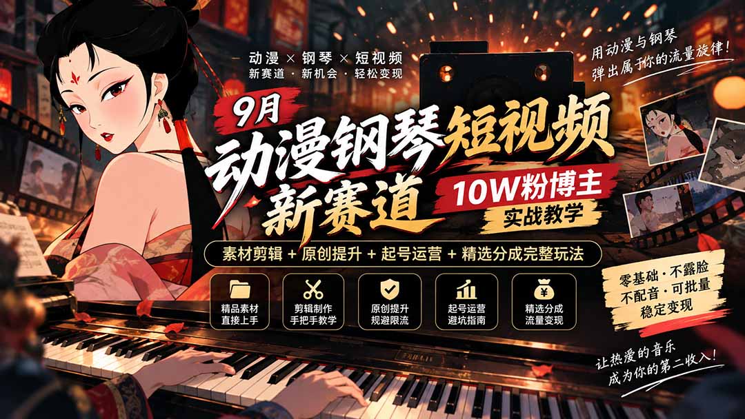 9月动漫钢琴短视频新赛道｜10W粉博主实战教学，素材剪辑+原创提升+起号运营+精选分成完整玩法-卿云社