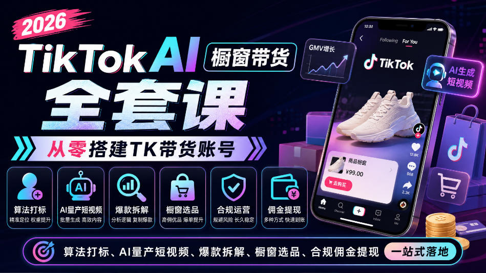 2026TikTok AI橱窗带货全套课，从零搭建TK带货账号，算法打标、AI量产短视频、爆款拆解、橱窗选品、合规佣金提现一站式落地-卿云社