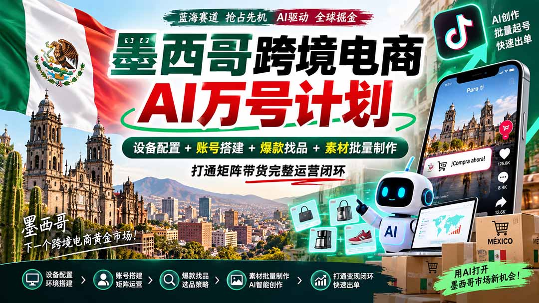 墨西哥AI跨境电商万号计划｜设备配置+账号搭建+爆款找品+素材批量制作，打通矩阵带货完整运营闭环-卿云社